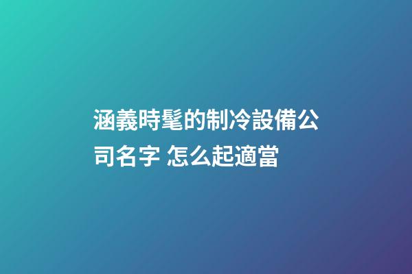 涵義時髦的制冷設備公司名字 怎么起適當-第1張-公司起名-玄機派